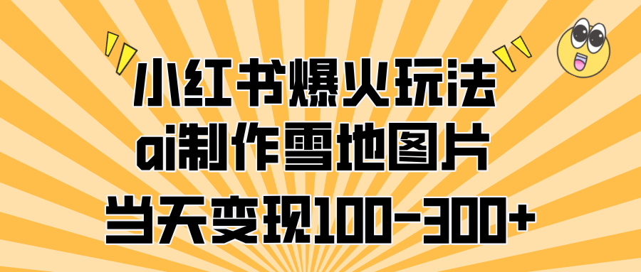 小红书爆火玩法，ai制作雪地图片，当天变现100-300+-臻优网