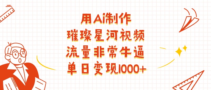 用Ai制作璀璨星河视频，流量非常牛逼，单日变现1000+-臻优网