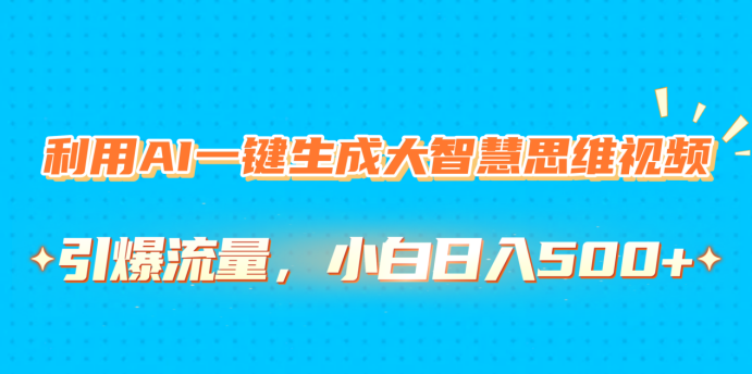 利用AI一键生成大智慧思维视频，引爆流量，小白日入500+-臻优网