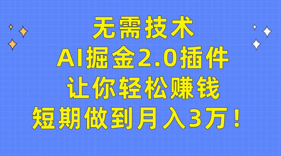 无需技术，AI掘金2.0插件让你轻松赚钱，短期做到月入3万！-臻优网