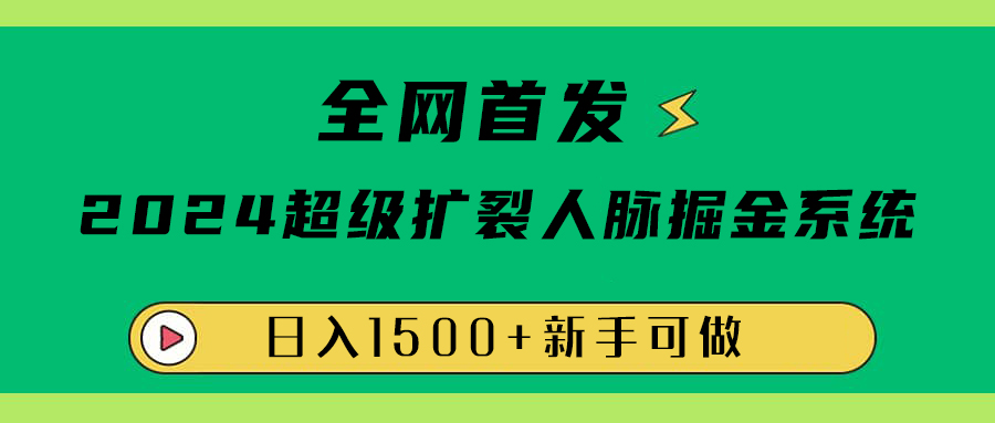 全网首发：2024超级扩列，人脉掘金系统，日入1500+-臻优网
