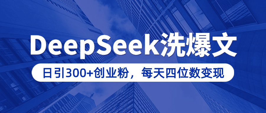 用DeepSeek洗公众号爆文，日引300+创业粉，做知识付费每天四位数变现（附详细实操教程）-臻优网