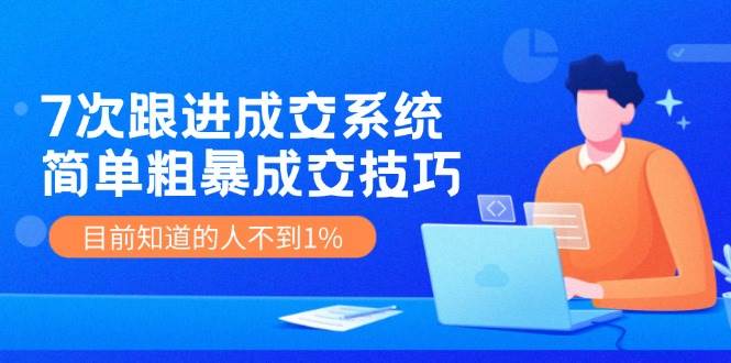 7次 跟进 成交系统：简单粗暴成交技巧，目前知道的人不到1%-臻优网