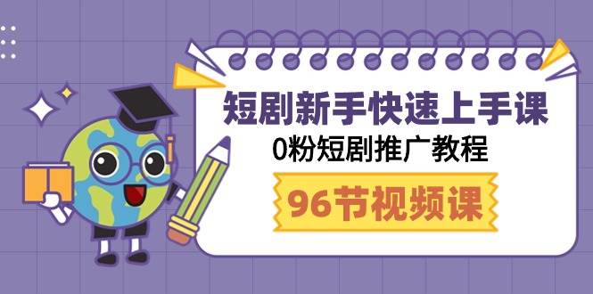 短剧新手快速上手课，0粉短剧推广教程（98节视频课）-臻优网