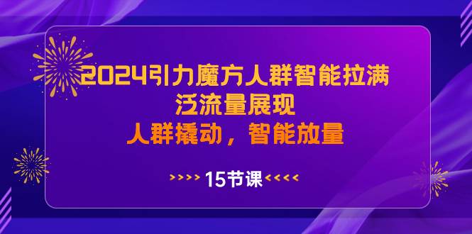 2024引力魔方人群智能拉满，泛流量展现，人群撬动，智能放量-臻优网