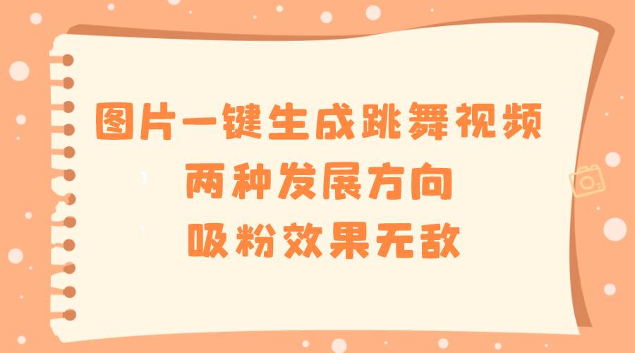 图片一键生成跳舞视频，两种发展方向，吸粉效果无敌-臻优网