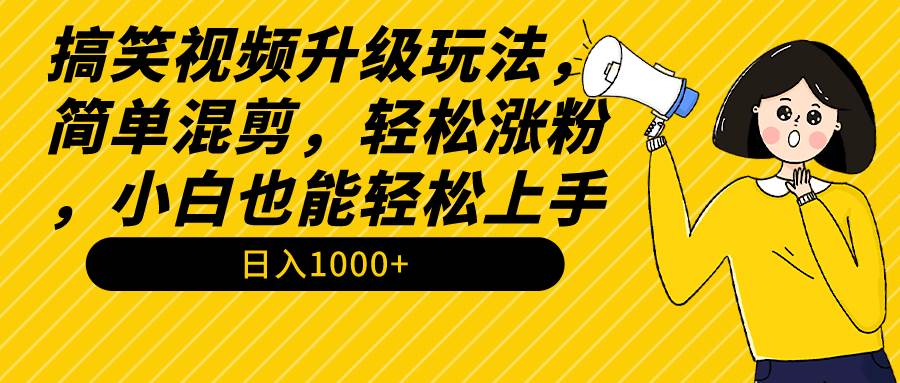 搞笑视频升级玩法，简单混剪，轻松涨粉，小白也能上手，日入1000+教程+素材-臻优网