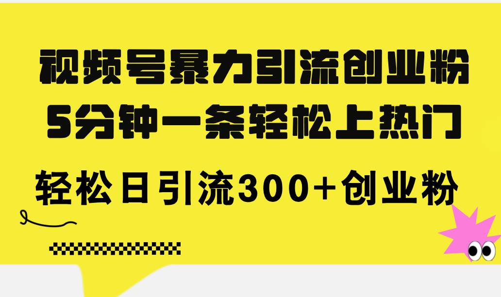 视频号暴力引流创业粉，5分钟一条轻松上热门，轻松日引流300+创业粉-臻优网