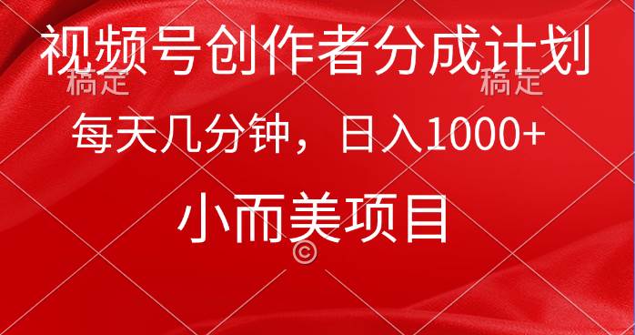 视频号创作者分成计划，每天几分钟，收入1000+，小而美项目-臻优网