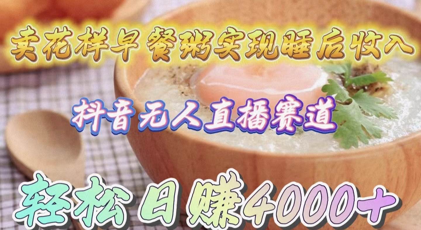 卖花样早餐粥实现睡后收入！抖音无人直播新赛道，轻松日赚4000+-臻优网