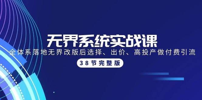 无界系统实战课：全体系落地无界改版后选择、出价、高投产做付费引流-38节-臻优网