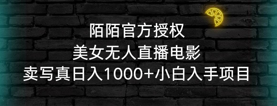 陌陌官方授权美女无人直播电影，卖写真日入1000+小白入手项目-臻优网