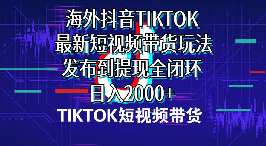海外短视频带货，最新短视频带货玩法发布到提现全闭环，日入2000+-臻优网