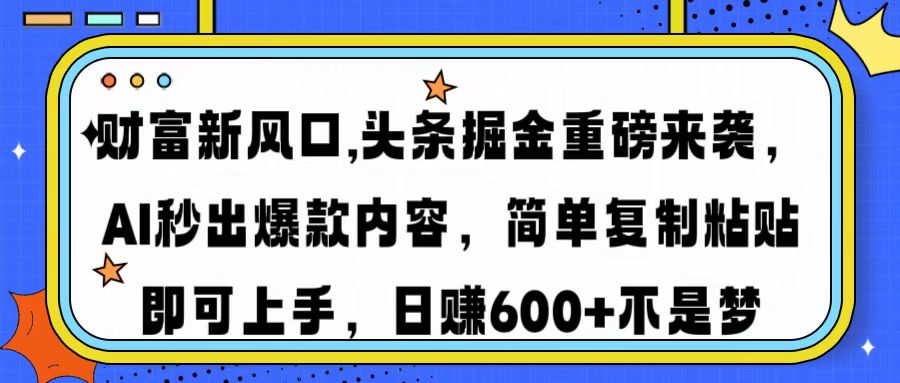 财富新风口,头条掘金重磅来袭，AI秒出爆款内容，简单复制粘贴即可上手，日赚600+不是梦-臻优网