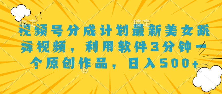视频号分成计划最新美女跳舞视频，利用软件3分钟一个原创作品，日入500+-臻优网