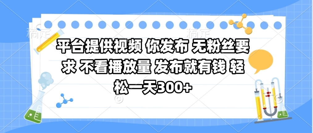 平台提供视频 你发布 无粉丝要求 不看视频播放量 发布就有钱 轻松一天300+-臻优网