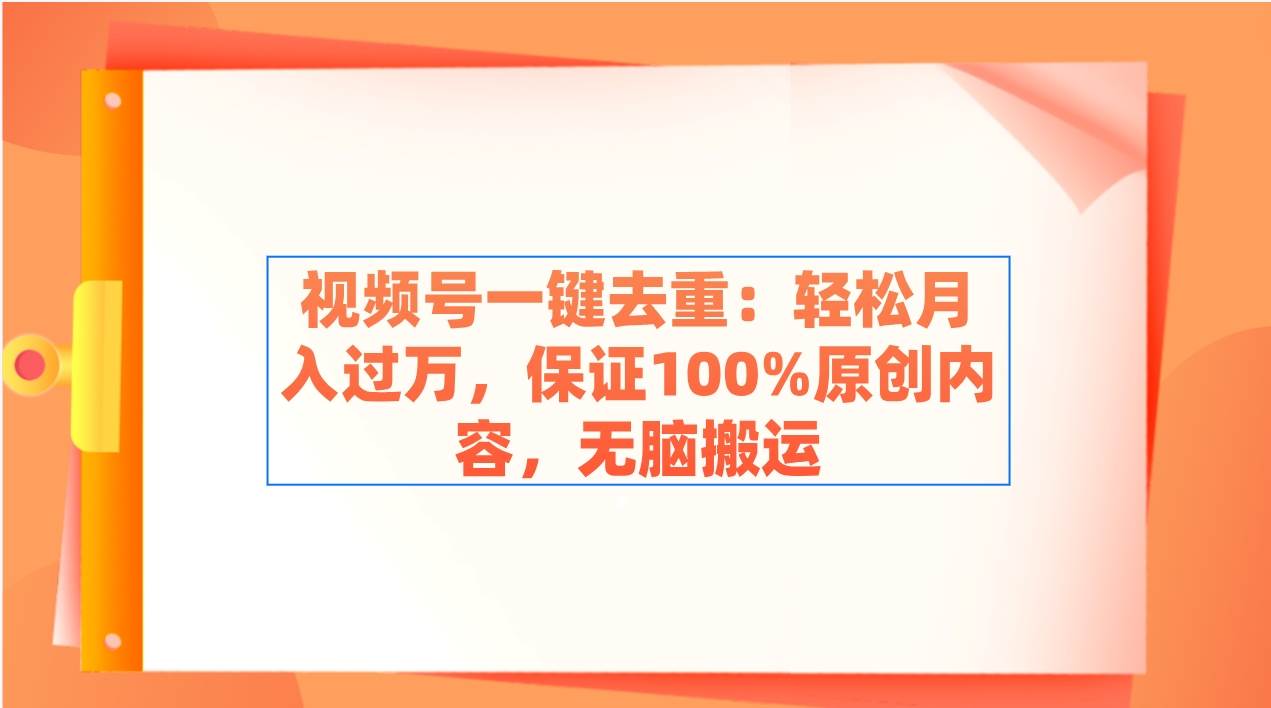 视频号一键去重：轻松月入过万，保证100%原创内容，无脑搬运-臻优网