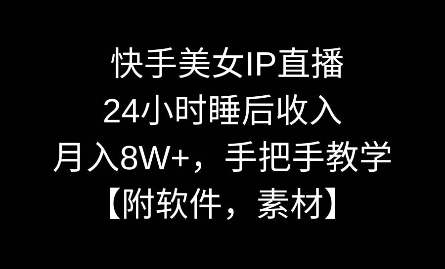 快手美女IP直播，24小时睡后收入，月入8W+，手把手教学【附软件，素材】-臻优网