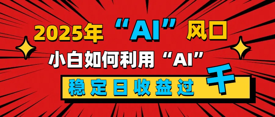2025“ AI ”风口，新手小白如何利用ai，每日收益稳定过千-臻优网