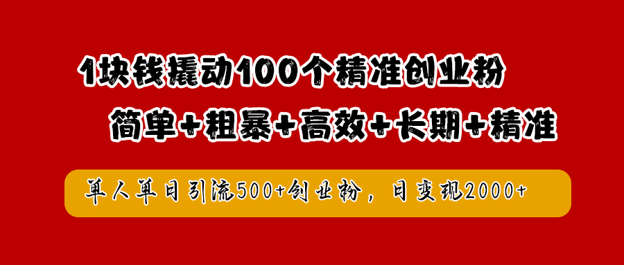 1块钱撬动100个精准创业粉，简单粗暴高效长期精准，单人单日引流500+创业粉，日变现2000+-臻优网