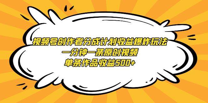 视频号创作者分成计划收益爆炸玩法，一分钟一条原创视频，单条作品收益500+-臻优网