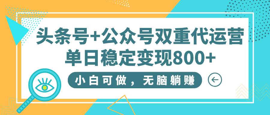 头条号+公众号双重代运营，小白可做，无脑躺赚，单日稳定变现800+-臻优网