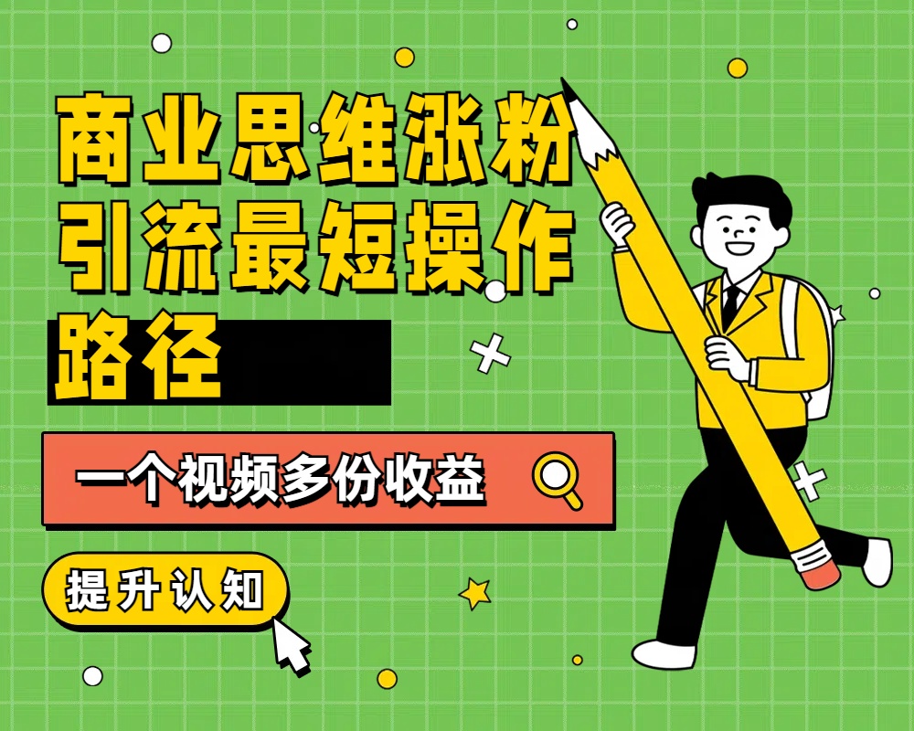 商业思维涨粉+引流最短操作路径，一个视频多份收益-臻优网