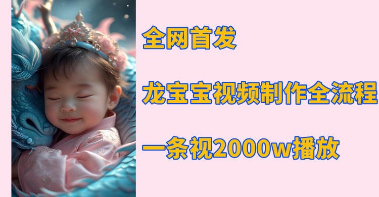 全网首发，龙宝宝视频制作教程，一条视频2000w播放-臻优网