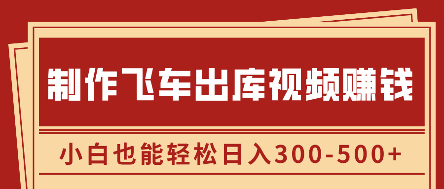 制作飞车出库视频赚钱，玩信息差一单赚50-80，小白也能轻松日入300-500+-臻优网