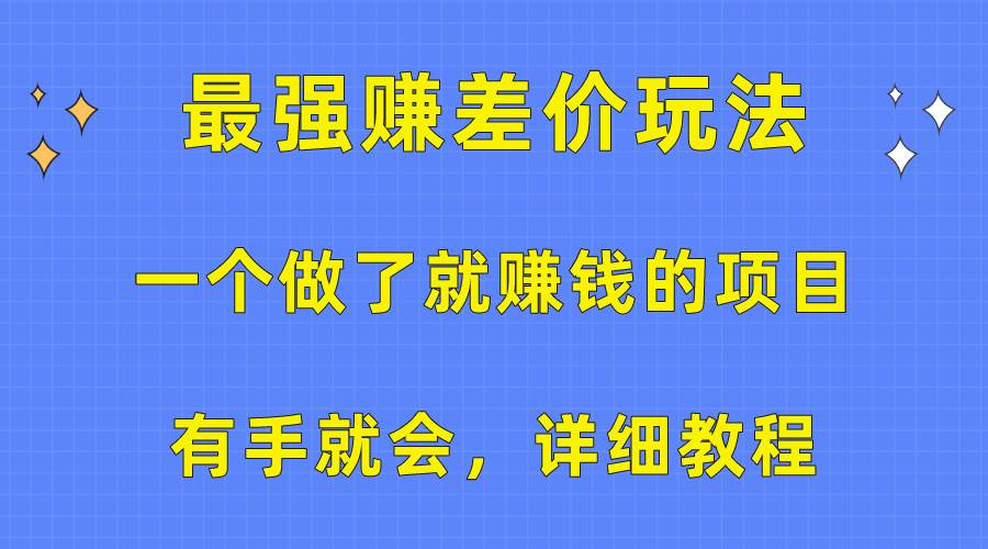 一个做了就赚钱的项目，最强赚差价玩法，有手就会，详细教程-臻优网