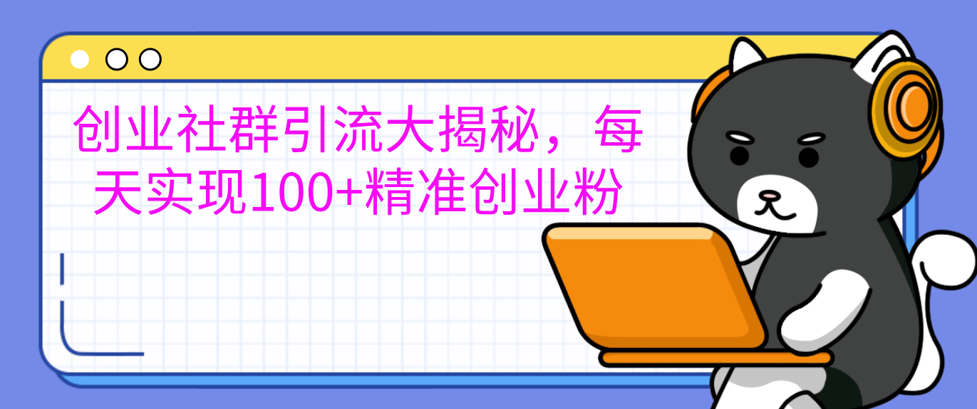 创业社群引流大揭秘，每天实现100+精准创业粉-臻优网