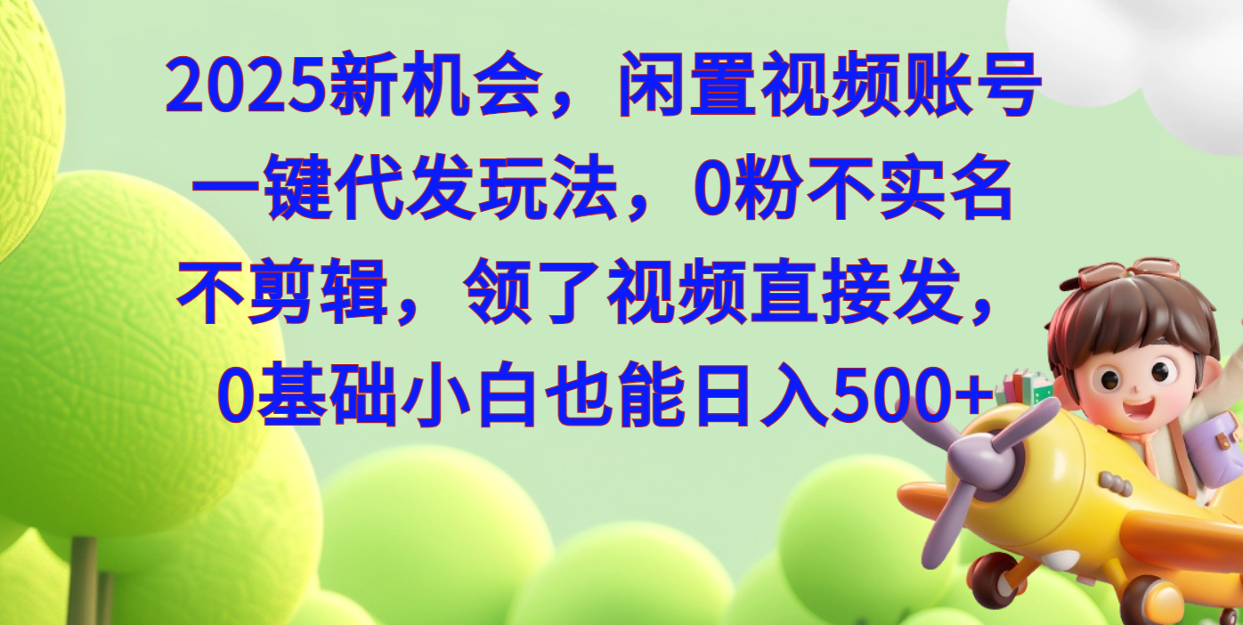 2025新机会，闲置视频账号一键代发玩法，0粉不实名不剪辑，领了视频直接发，0基础小白也能日入500-臻优网