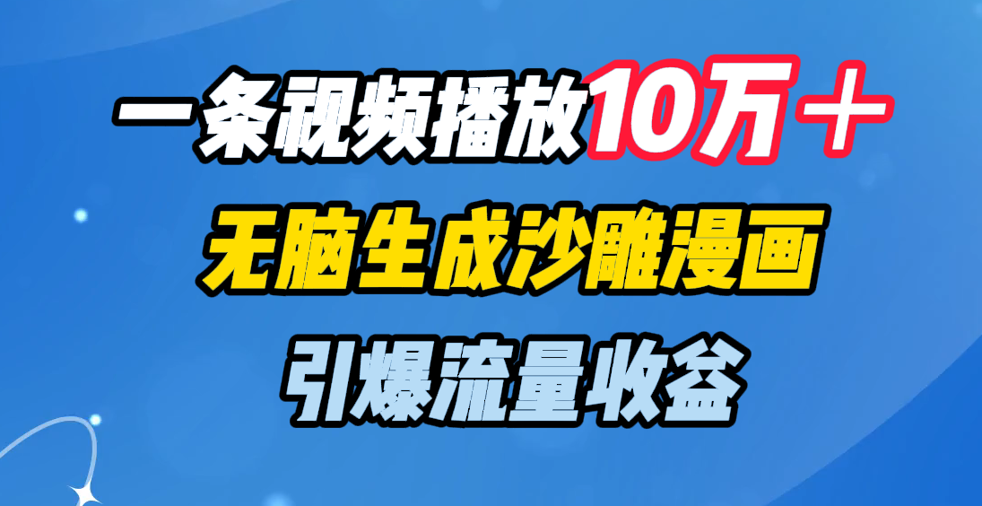 一条视频播放10万＋，无脑生成沙雕漫画，引爆流量收益-臻优网
