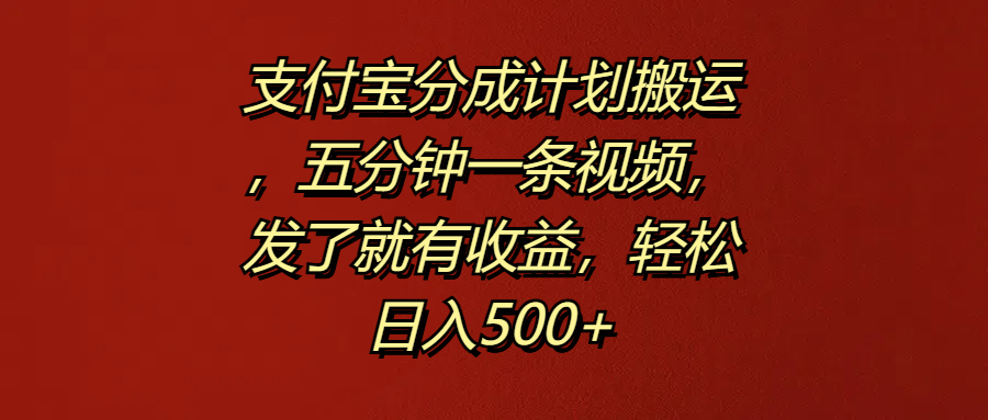 支付宝分成计划搬运，五分钟一条视频，发了就有收益，轻松日入500+-臻优网