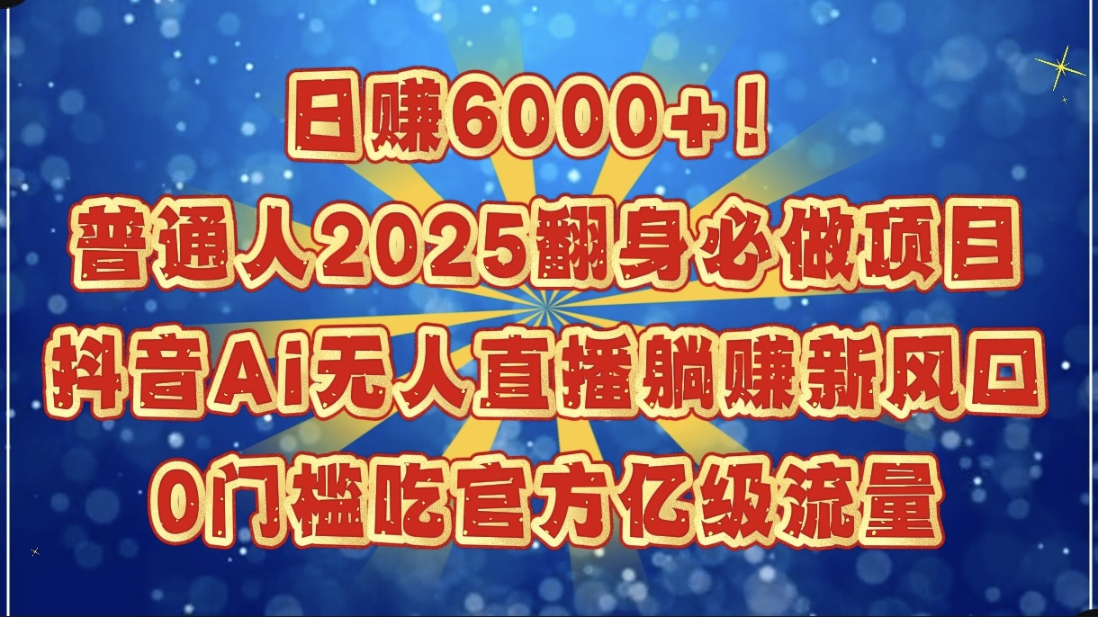 日赚6000+！普通人2025翻身必做项目，抖音Ai无人直播躺赚新风口，0门槛吃官方亿级流量-臻优网