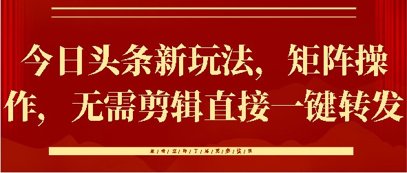 今日头条新玩法，矩阵操作，无需剪辑直接一键转发-臻优网