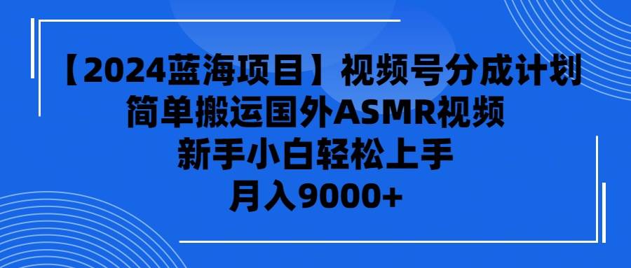 【2024蓝海项目】视频号分成计划，无脑搬运国外ASMR视频，新手小白轻松…-臻优网