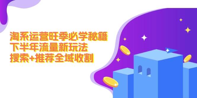 淘系运营旺季必学秘籍：下半年流量新玩法：搜索+推荐全域收割（无水印）-臻优网