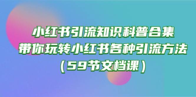 小红书引流知识科普合集，带你玩转小红书各种引流方法（59节文档课）-臻优网