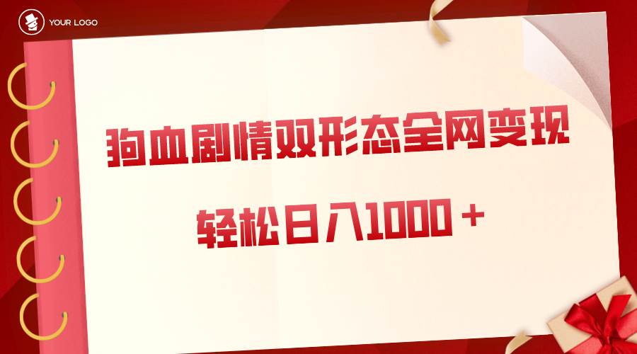 狗血剧情多渠道变现，双形态全网布局，轻松日入1000＋，保姆级项目拆解-臻优网