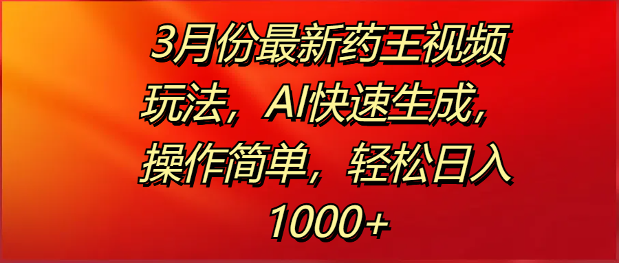 3月份最新药王视频玩法，AI快速生成，操作简单，轻松日入1000+-臻优网