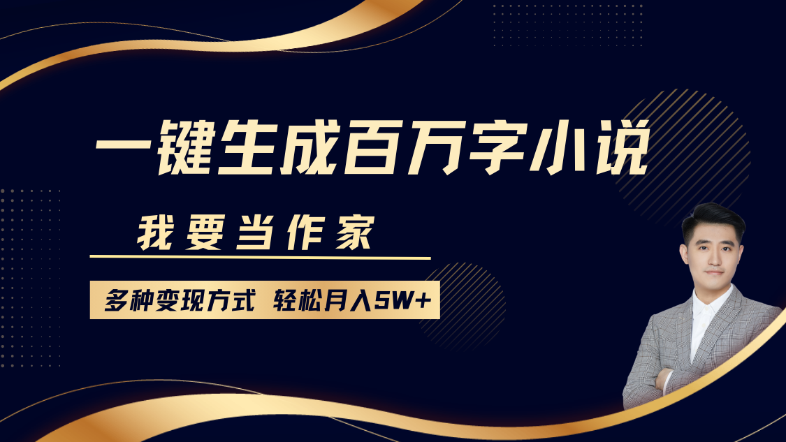 我要当作家，一键生成百万字小说，多种变现方式，轻松月入5W+-臻优网