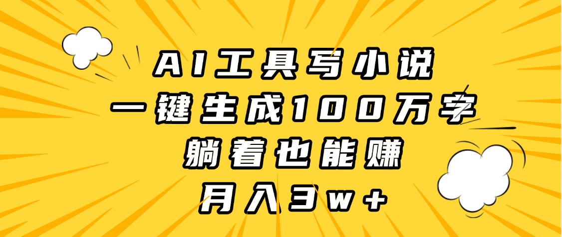 AI工具写小说，一键生成100万字，躺着也能赚，月入3w+-臻优网