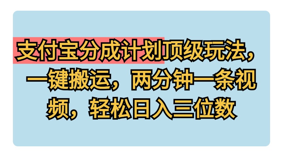 支付宝分成计划玩法，一键搬运，两分钟一条视频，轻松日入三位数-臻优网