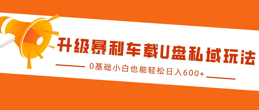 升级暴利车载U盘私域玩法，0基础小白也能轻松日入600+-臻优网