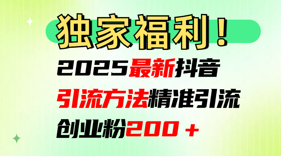 2025最新抖音引流方法每日精准引流创业粉200＋-臻优网