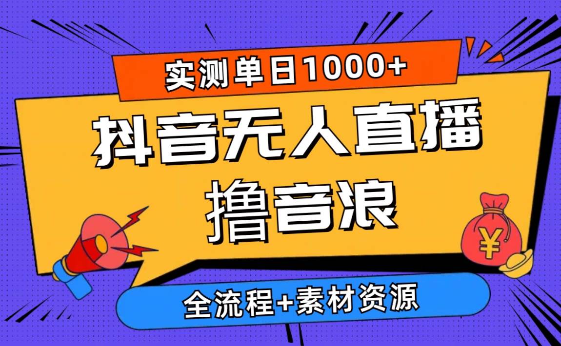 2024抖音无人直播撸音浪新玩法 日入1000+ 全流程+素材资源-臻优网
