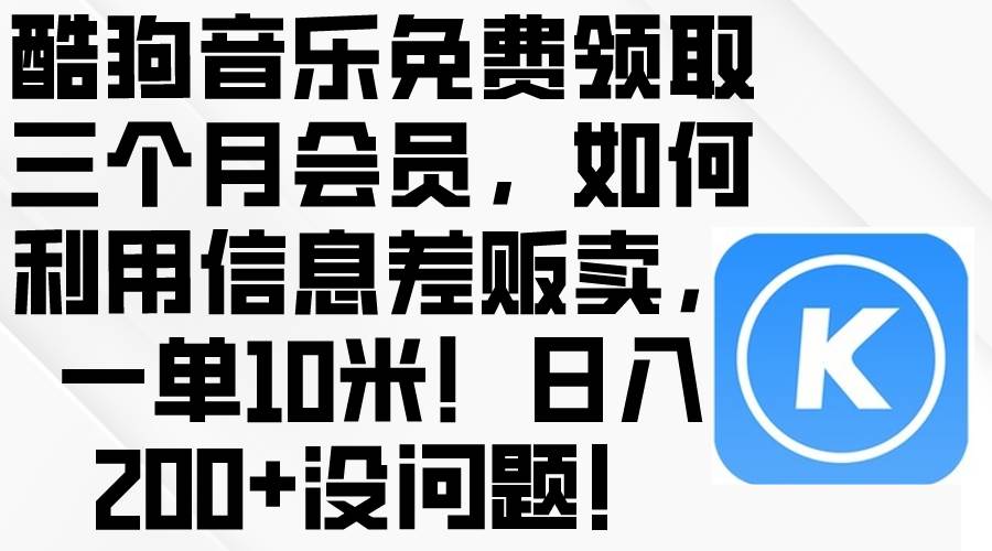 酷狗音乐免费领取三个月会员，利用信息差贩卖，一单10米！日入200+没问题-臻优网