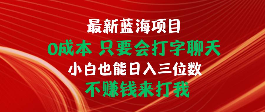 最新蓝海项目 0成本 只要会打字聊天 小白也能日入三位数 不赚钱来打我-臻优网