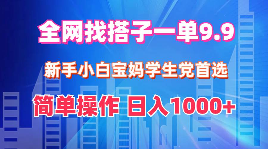 全网找搭子1单9.9 新手小白宝妈学生党首选 简单操作 日入1000+-臻优网